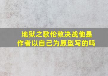 地狱之歌伦敦决战他是作者以自己为原型写的吗