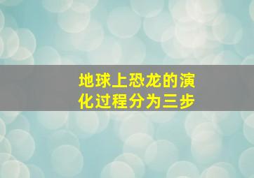 地球上恐龙的演化过程分为三步