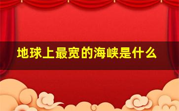 地球上最宽的海峡是什么