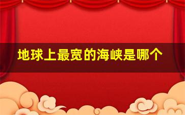 地球上最宽的海峡是哪个