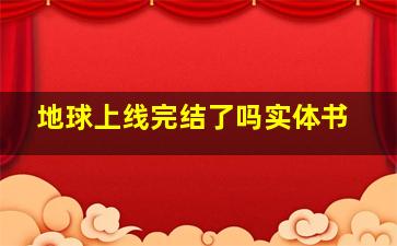 地球上线完结了吗实体书