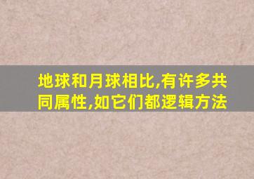 地球和月球相比,有许多共同属性,如它们都逻辑方法