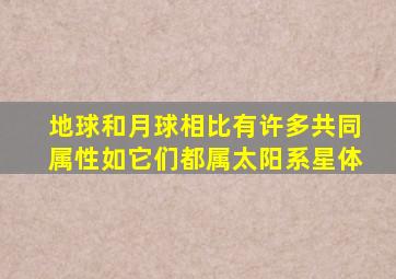 地球和月球相比有许多共同属性如它们都属太阳系星体