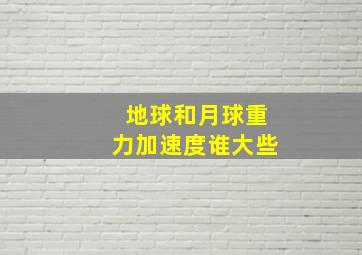 地球和月球重力加速度谁大些