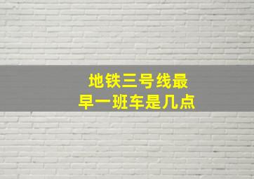 地铁三号线最早一班车是几点