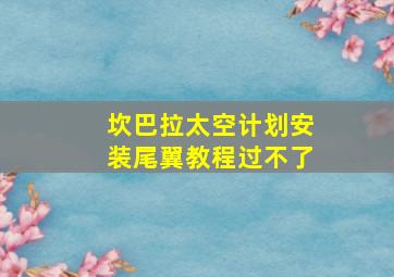 坎巴拉太空计划安装尾翼教程过不了