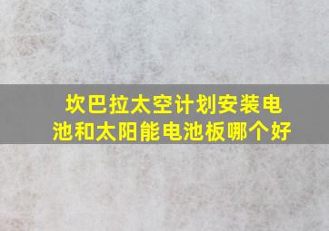 坎巴拉太空计划安装电池和太阳能电池板哪个好