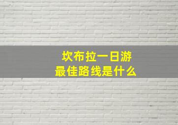 坎布拉一日游最佳路线是什么