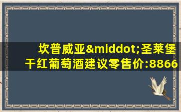 坎普威亚·圣莱堡干红葡萄酒建议零售价:8866元/瓶