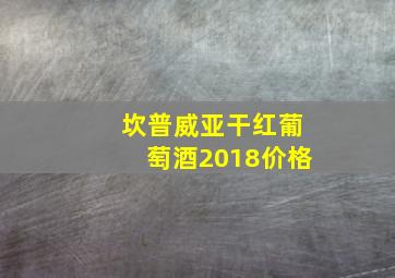 坎普威亚干红葡萄酒2018价格