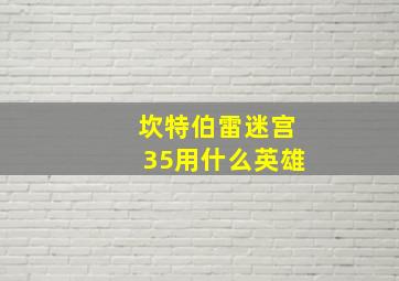 坎特伯雷迷宫35用什么英雄