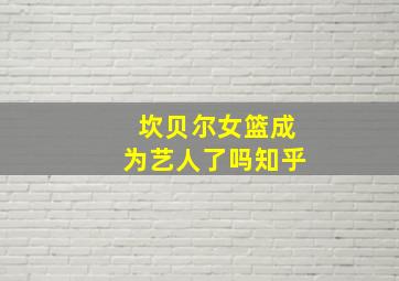 坎贝尔女篮成为艺人了吗知乎