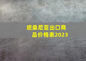 坦桑尼亚出口商品价格表2023