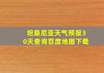 坦桑尼亚天气预报30天查询百度地图下载