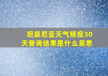 坦桑尼亚天气预报30天查询结果是什么意思