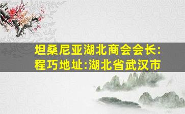 坦桑尼亚湖北商会会长:程巧地址:湖北省武汉市