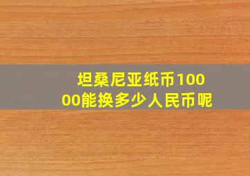 坦桑尼亚纸币10000能换多少人民币呢