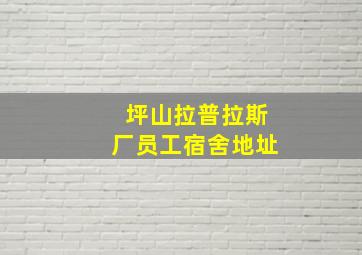 坪山拉普拉斯厂员工宿舍地址