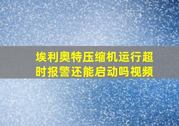 埃利奥特压缩机运行超时报警还能启动吗视频