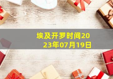 埃及开罗时间2023年07月19日