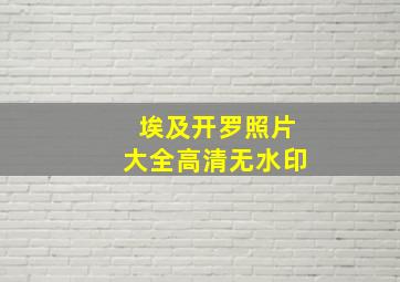 埃及开罗照片大全高清无水印