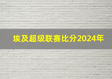 埃及超级联赛比分2024年