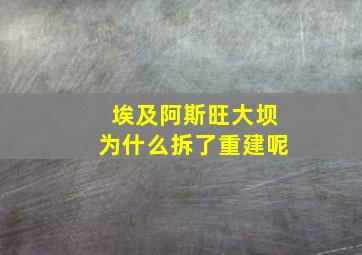 埃及阿斯旺大坝为什么拆了重建呢