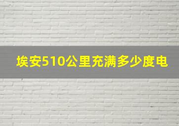 埃安510公里充满多少度电