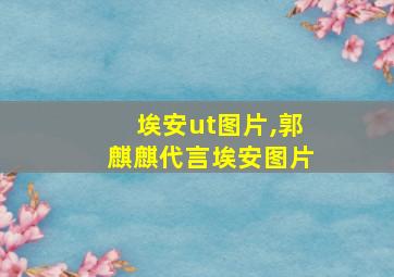 埃安ut图片,郭麒麒代言埃安图片