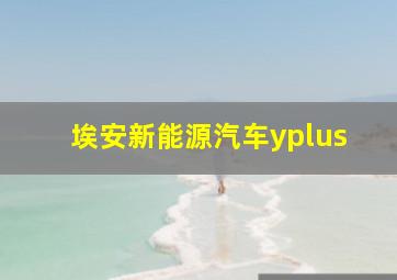 埃安新能源汽车yplus