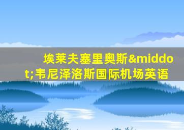 埃莱夫塞里奥斯·韦尼泽洛斯国际机场英语