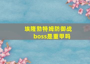 埃隆勃特姆防御战boss是重甲吗