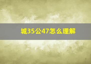 城35公47怎么理解