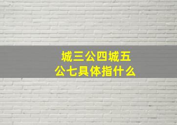 城三公四城五公七具体指什么