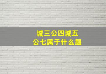 城三公四城五公七属于什么题