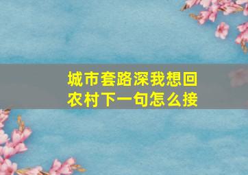 城市套路深我想回农村下一句怎么接