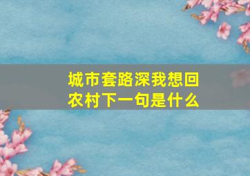 城市套路深我想回农村下一句是什么