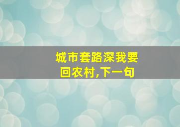 城市套路深我要回农村,下一句