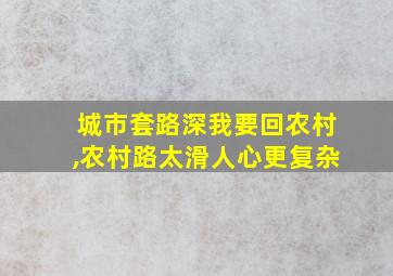 城市套路深我要回农村,农村路太滑人心更复杂