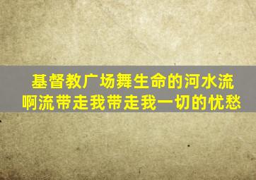 基督教广场舞生命的河水流啊流带走我带走我一切的忧愁