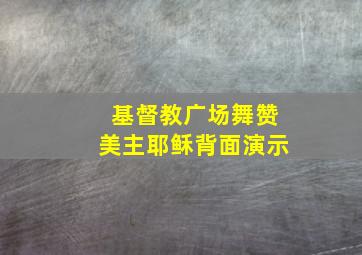 基督教广场舞赞美主耶稣背面演示