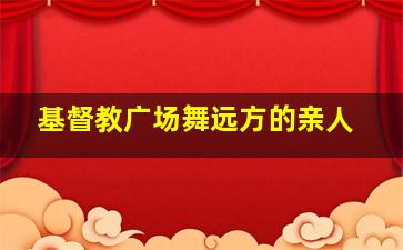 基督教广场舞远方的亲人