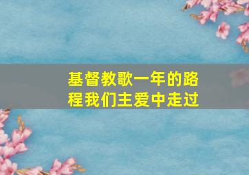 基督教歌一年的路程我们主爱中走过