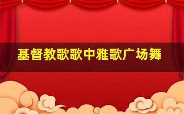 基督教歌歌中雅歌广场舞