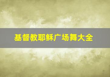 基督教耶稣广场舞大全