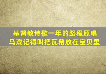 基督教诗歌一年的路程原唱马戏记得叫把瓦希放在宝贝里