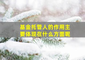 基金托管人的作用主要体现在什么方面呢