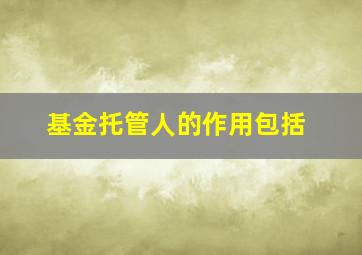 基金托管人的作用包括