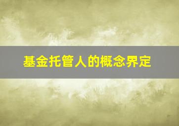 基金托管人的概念界定