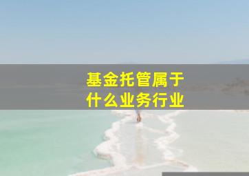 基金托管属于什么业务行业